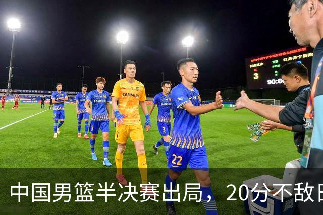 中国男篮半决赛出局，20分不敌日本二队，苦练三个月仍显乏力